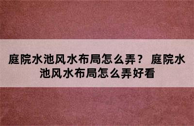 庭院水池风水布局怎么弄？ 庭院水池风水布局怎么弄好看